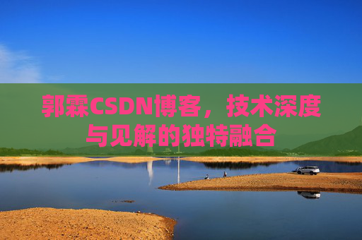 郭霖CSDN博客，技术深度与见解的独特融合